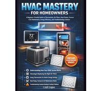 HVAC Mastery for Homeowners: A Beginner-Friendly Guide to Thermostats, Air Filters, Heat Pumps, Furnace & AC Maintenance, Energy Efficiency, and Troubleshooting Common Heating and Cooling Problems