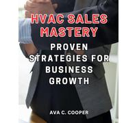 HVAC Sales Mastery: Proven Strategies for Business Growth: Elevate Your HVAC Business with Winning Sales Techniques