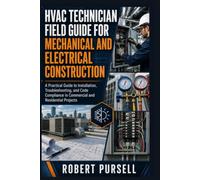 HVAC TECHNICIAN FIELD GUIDE FOR MECHANICAL AND ELECTRICAL CONSTRUCTION: A Practical Guide to Installation, Troubleshooting, and Code Compliance in Commercial and Residential Projects
