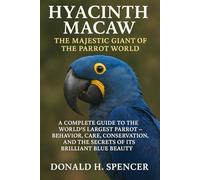 Hyacinth Macaw: The Majestic Giant of the Parrot World": "A Complete Guide to the World’s Largest Parrot - Behavior, Care, Conservation, and the Secrets of its Brilliant Blue Beauty