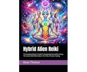 Hybrid Alien Reiki: The Complete Master’s Guide To Awakening Interstellar Energy, The Cosmic DNA Reiki Codex & The Path of Cosmic Healing