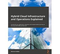 Hybrid Cloud Infrastructure and Operations Explained: Accelerate your application migration and modernization journey on the cloud with IBM and Red Hat