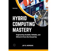 HYBRID COMPUTING MASTERY: Engineering Scalable, Reliable, and Ethical AI from the Ground Up (Cloud Computing, Networking and AI Framework Series)