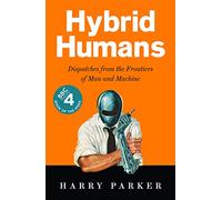 Hybrid Humans: Dispatches from the Frontiers of Man and Machine