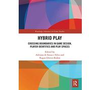 Hybrid Play: Crossing Boundaries in Game Design, Players Identities and Play Spaces (Routledge Advances in Game Studies)