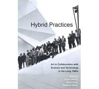 Hybrid Practices: Art in Collaboration with Science and Technology in the Long 1960s
