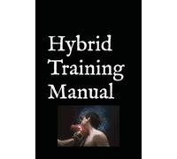 Hybrid Training Manual: designed for self improvement to help you meet your goals, become your best, achieve greatness, train and live a hybrid lifestyle