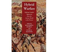 Hybrid Warfare: Fighting Complex Opponents From The Ancient World To The Present