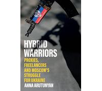 Hybrid Warriors: Proxies, Freelancers and Moscow's Struggle for Ukraine