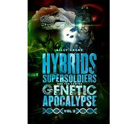 Hybrids, Super Soldiers & the Coming Genetic Apocalypse Vol.2