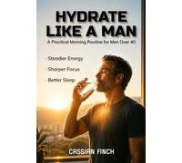 Hydrate Like a Man: A Practical Morning Routine for Men Over 40 to Support Energy, Focus, Metabolism, and Long-Term Health