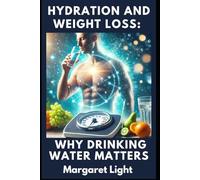 Hydration and Weight Loss: Why Drinking Water Matters.: Discover how proper hydration boosts energy, supports weight loss, and transforms your overall health.