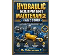 Hydraulic Equipment Maintenance Handbook: Practical Troubleshooting, Preventive Maintenance, Hydraulic Systems, Components, Failure Analysis & Industrial Applications for Technicians and Engineers