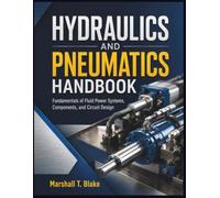 HYDRAULICS AND PNEUMATICS HANDBOOK: Fundamentals of Fluid Power Systems, Components, and Circuit Design