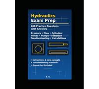 Hydraulics Exam Prep Workbook: 600 Practice Questions with Answers: Pressure, Flow, Cylinders, Valves, Pumps, Filtration & Troubleshooting · Calculations & Real-World Scenarios