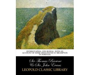 Hydriotaphia, urn burial; with an account of some urns found at Brampton in Norfolk