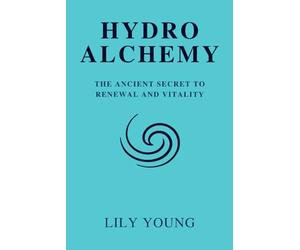 HYDRO ALCHEMY: The Ancient Secret to Renewal and Vitality
