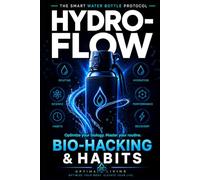 HYDRO FLOW The Smart Water Bottle Protocol: Bio-Hacking & Habits for Optimal Living | Optimize Your Biology, Master Your Routine Through Hydration, Recovery, Performance & Longevity
