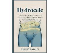 Hydrocele: Understanding the Causes, Diagnosis, Treatment, and Hidden Truths Behind Testicular Fluid Buildup