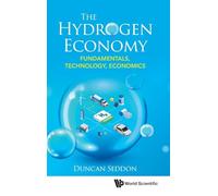 Hydrogen Economy, The: Fundamentals, Technology, Economics: FUNDAMENTALS, TECHNOLOGY, ECONOMICS : THE: FUNDAMENTALS