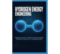 HYDROGEN ENERGY ENGINEERING: Hydrogen Production Fuel Cells Storage Technologies Electrolysis Infrastructure and Clean Energy Systems