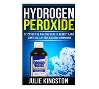 Hydrogen Peroxide: Discover The Amazing Health Benefits And Many Uses Of This Natural Compound