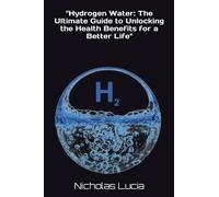 "Hydrogen Water: The Ultimate Guide to Unlocking the Health Benefits for a Better Life"