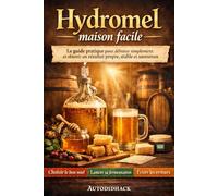 Hydromel maison facile: Le guide pratique pour débuter simplement et obtenir un résultat propre, stable et savoureux