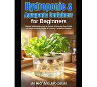 Hydroponic & Aquaponic Containers for Beginners: Unlock Soilless Growing at Home: A Step-by-Step Guide to Small-Scale Systems & Thriving Container Gardens