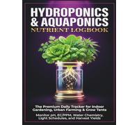 Hydroponics & Aquaponics Nutrient Logbook: The Ultimate Daily Tracker & Journal for Indoor Gardening, Microgreens & Grow Tents: Monitor pH, EC/PPM, ... Chemistry, Light Schedules & Harvest Yields