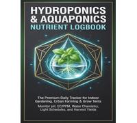 Hydroponics & Aquaponics Nutrient Logbook: The Ultimate Daily Tracker & Journal for Indoor Gardening, Microgreens & Grow Tents: Monitor pH, EC/PPM, ... Chemistry, Light Schedules & Harvest Yields