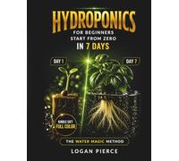Hydroponics for Beginners in 7 Days: A Simple Step-by-Step System to Grow Your Own Food at Home (The Water Magic Series)