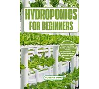 Hydroponics For Beginners: The Complete Step-by-Step Guide to Growing Herbs, Vegetables, and Fruits Indoors Without Soil