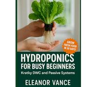 HYDROPONICS FOR BUSY BEGINNERS: Kratky, DWC, and Passive Systems with Low-Cost Parts: Simple Builds, Reliable Nutrients, and Harvest Schedules for Indoor Herb and Lettuce Gardens