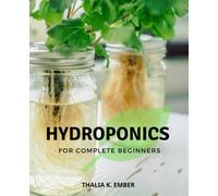 Hydroponics For Complete Beginners: A Beginner's Guide to Thriving with Soil-less Gardening | Master Hydroponic Gardening, DIY Systems, and Cultivate a Bountiful Harvest of Fresh Vegetables