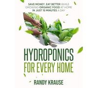 Hydroponics For Every Home: Grow Organic Food at Home in Just 15 Minutes a Day: The Complete Guide to DIY Hydroponic Gardening For Beginners