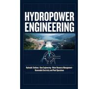 HYDROPOWER ENGINEERING: Hydraulic Turbines Dam Engineering Water Resource Management Renewable Electricity and Plant Operations