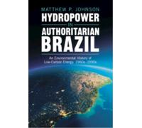 Hydropower in Authoritarian Brazil : An Environmental History of Low-Carbon Energy, 1960s-90s