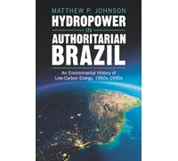 Hydropower in Authoritarian Brazil: An Environmental History of Low-Carbon Energy, 1960s-90s (Studies in Environment and History)