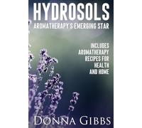 Hydrosols: Aromatherapy's Emerging Star: Includes recipes for health, home and beauty
