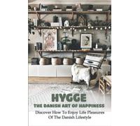 Hygge, The Danish Art Of Happiness: Discover How To Enjoy Life Pleasures Of The Danish Lifestyle