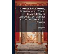 Hymnes, Épigrammes, Les origines, HÃ(c)calÃ(c), Iambes, Poèmes lyriques. Texte Ã(c)tabli et traduit par Émile Cahen
