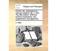 Hymns, &C. Composed on Various Subjects. by J. Hart. the Fifth Edition. with the Author's Experience, the Supplement, and Appendix.