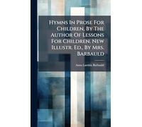 Hymns In Prose For Children, By The Author Of Lessons For Children. New Illustr. Ed., By Mrs. Barbauld