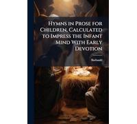 Hymns in Prose for Children, Calculated to Impress the Infant Mind With Early Devotion