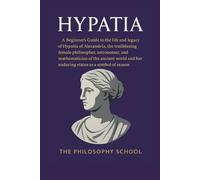 Hypatia: A Beginner's Guide to the life and legacy of Hypatia of Alexandria, philosopher, astronomer, and mathematician of the ancient world and her ... as a symbol of reason. (Western Philosophy)