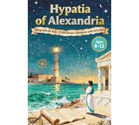 Hypatia of Alexandria Biography for Kids: STEM History Adventure with Activities, Ages 8-12 (Women In STEM)