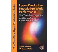 Hyper-Productive Knowledge Work Performance: The TameFlow Approach and Its Application to Scrum and Kanban (The Tameflow Hyper-productivity)