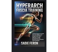 HYPERARCH FASCIA TRAINING: A 28 Day Program to Unlock Pain Free Mobility, Core Strength with Posture Alignment Through Revolutionary Foot Mechanics and Connective Tissue Activation
