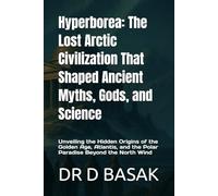 Hyperborea: The Lost Arctic Civilization That Shaped Ancient Myths, Gods, and Science: Unveiling the Hidden Origins of the Golden Age, Atlantis, and the Polar Paradise Beyond the North Wind